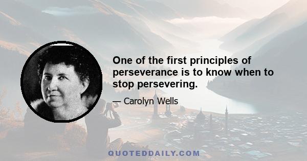 One of the first principles of perseverance is to know when to stop persevering.