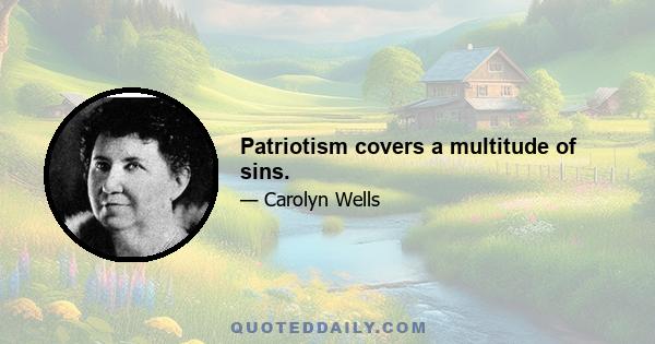 Patriotism covers a multitude of sins.