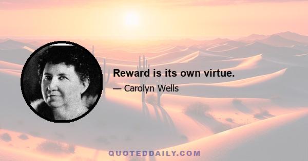 Reward is its own virtue.