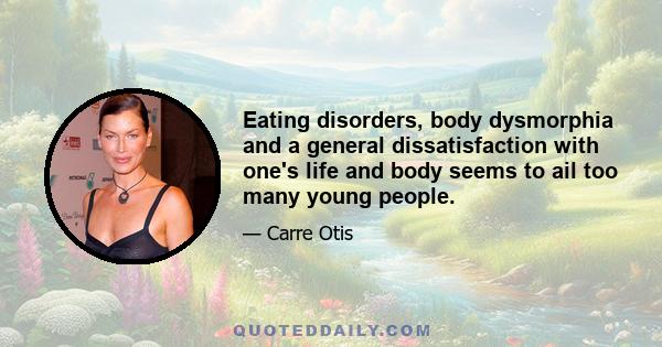 Eating disorders, body dysmorphia and a general dissatisfaction with one's life and body seems to ail too many young people.