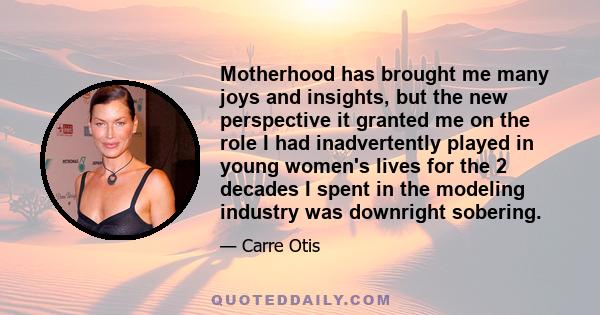 Motherhood has brought me many joys and insights, but the new perspective it granted me on the role I had inadvertently played in young women's lives for the 2 decades I spent in the modeling industry was downright