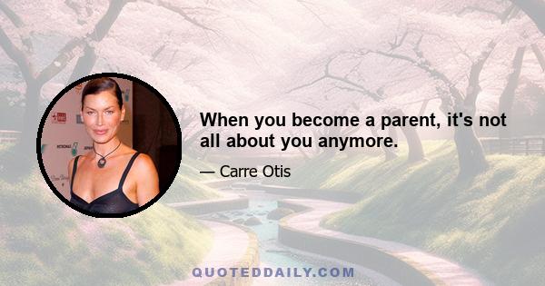 When you become a parent, it's not all about you anymore.