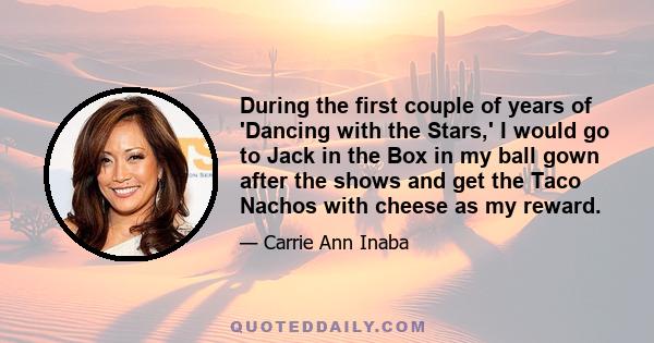 During the first couple of years of 'Dancing with the Stars,' I would go to Jack in the Box in my ball gown after the shows and get the Taco Nachos with cheese as my reward.