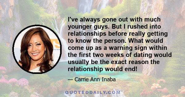 I've always gone out with much younger guys. But I rushed into relationships before really getting to know the person. What would come up as a warning sign within the first two weeks of dating would usually be the exact 