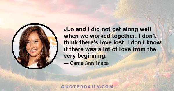 JLo and I did not get along well when we worked together. I don't think there's love lost. I don't know if there was a lot of love from the very beginning.