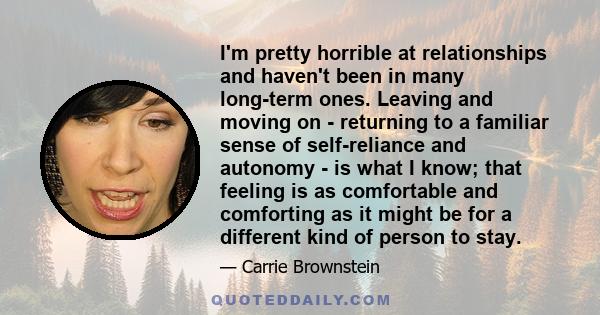 I'm pretty horrible at relationships and haven't been in many long-term ones. Leaving and moving on - returning to a familiar sense of self-reliance and autonomy - is what I know; that feeling is as comfortable and