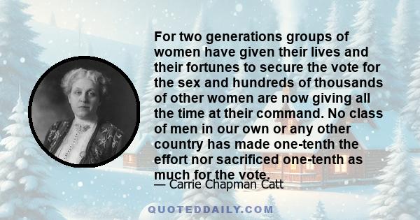 For two generations groups of women have given their lives and their fortunes to secure the vote for the sex and hundreds of thousands of other women are now giving all the time at their command. No class of men in our