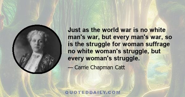 Just as the world war is no white man's war, but every man's war, so is the struggle for woman suffrage no white woman's struggle, but every woman's struggle.