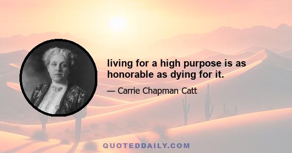 living for a high purpose is as honorable as dying for it.