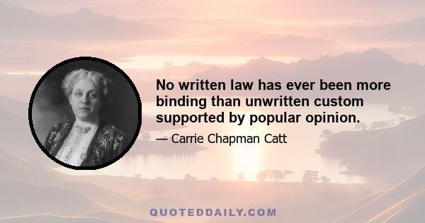 No written law has ever been more binding than unwritten custom supported by popular opinion.