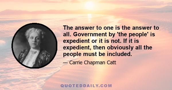 The answer to one is the answer to all. Government by 'the people' is expedient or it is not. If it is expedient, then obviously all the people must be included.