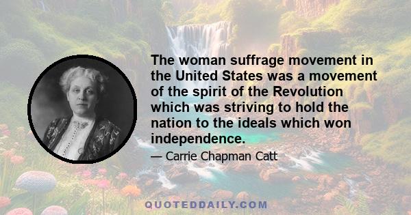 The woman suffrage movement in the United States was a movement of the spirit of the Revolution which was striving to hold the nation to the ideals which won independence.