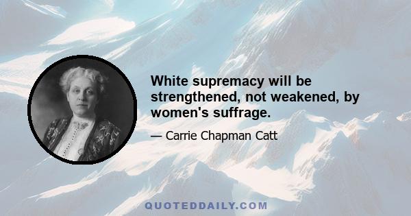 White supremacy will be strengthened, not weakened, by women's suffrage.