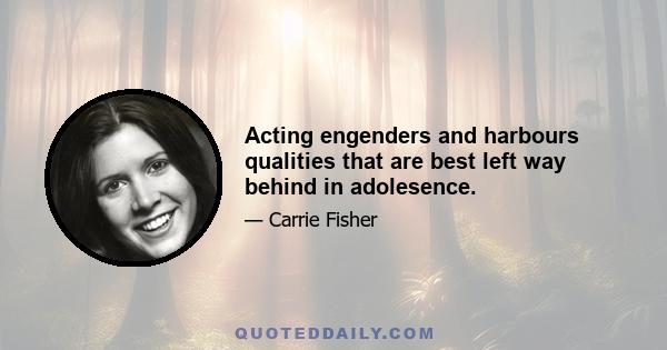 Acting engenders and harbours qualities that are best left way behind in adolesence.