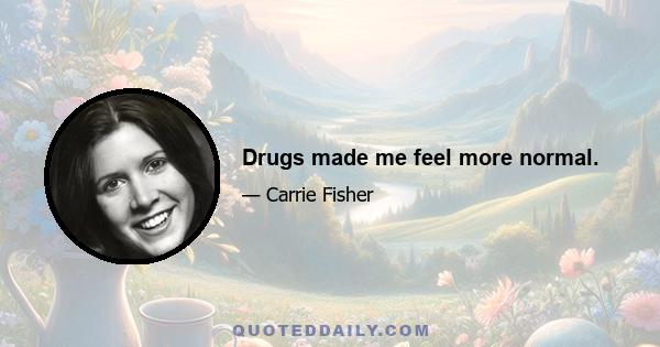 Drugs made me feel more normal.