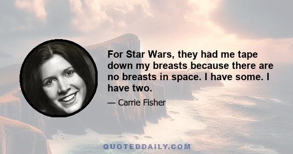 For Star Wars, they had me tape down my breasts because there are no breasts in space. I have some. I have two.