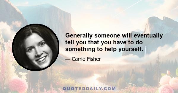 Generally someone will eventually tell you that you have to do something to help yourself.