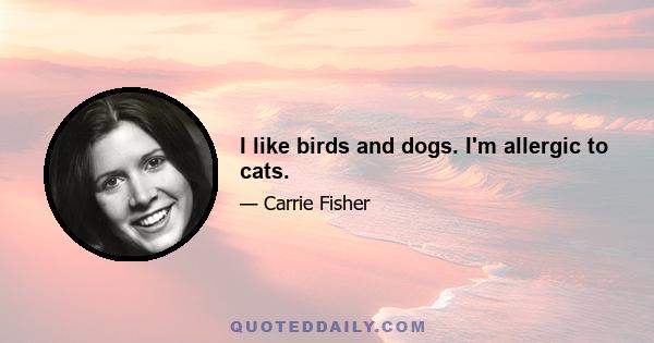 I like birds and dogs. I'm allergic to cats.