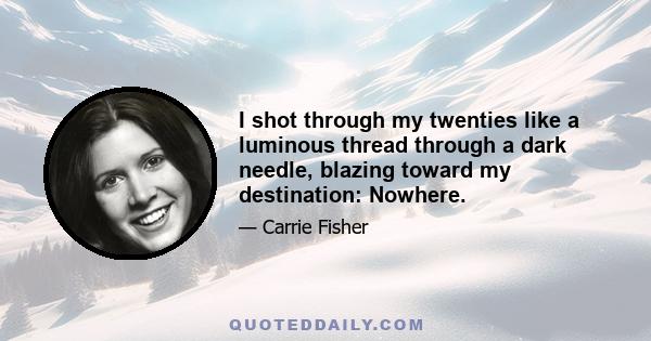 I shot through my twenties like a luminous thread through a dark needle, blazing toward my destination: Nowhere.