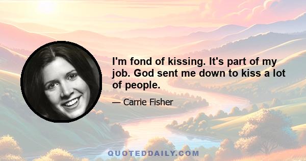 I'm fond of kissing. It's part of my job. God sent me down to kiss a lot of people.