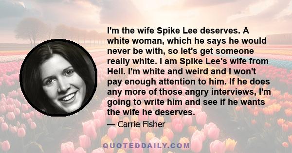 I'm the wife Spike Lee deserves. A white woman, which he says he would never be with, so let's get someone really white. I am Spike Lee's wife from Hell. I'm white and weird and I won't pay enough attention to him. If