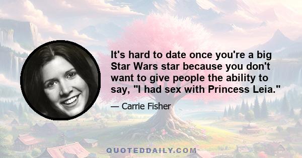 It's hard to date once you're a big Star Wars star because you don't want to give people the ability to say, I had sex with Princess Leia.