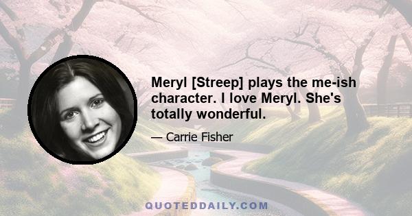 Meryl [Streep] plays the me-ish character. I love Meryl. She's totally wonderful.