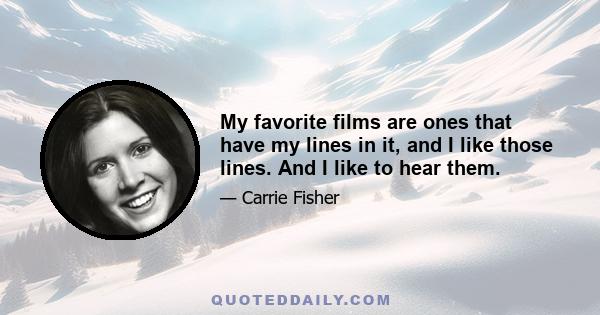 My favorite films are ones that have my lines in it, and I like those lines. And I like to hear them.