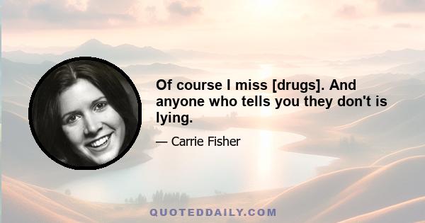 Of course I miss [drugs]. And anyone who tells you they don't is lying.