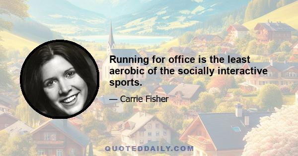 Running for office is the least aerobic of the socially interactive sports.