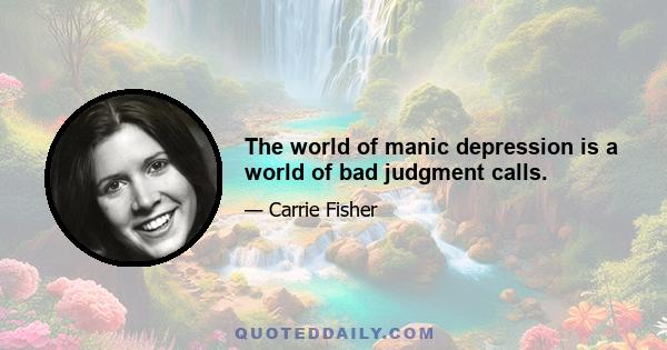 The world of manic depression is a world of bad judgment calls.