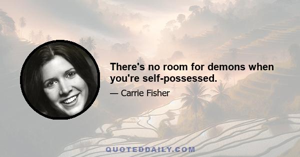 There's no room for demons when you're self-possessed.