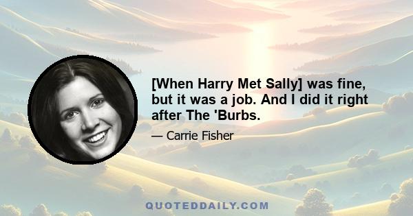 [When Harry Met Sally] was fine, but it was a job. And I did it right after The 'Burbs.