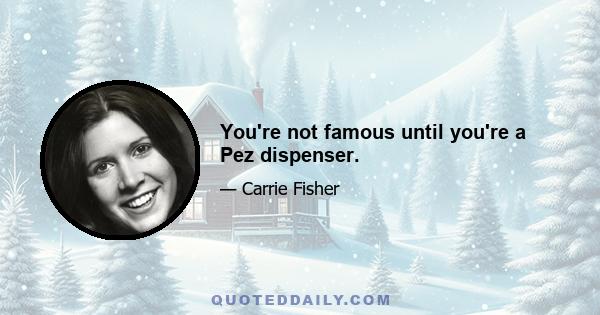 You're not famous until you're a Pez dispenser.