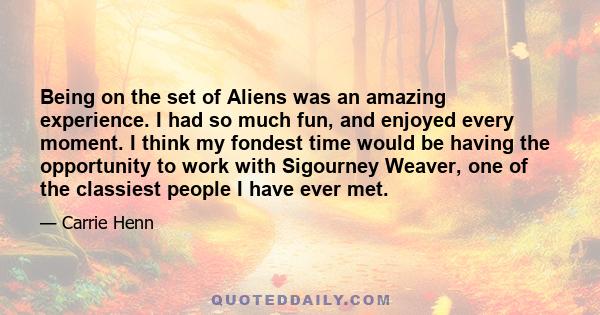 Being on the set of Aliens was an amazing experience. I had so much fun, and enjoyed every moment. I think my fondest time would be having the opportunity to work with Sigourney Weaver, one of the classiest people I