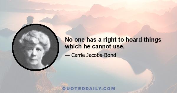 No one has a right to hoard things which he cannot use.