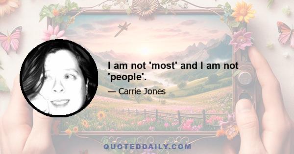 I am not 'most' and I am not 'people'.