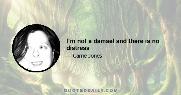 I’m not a damsel and there is no distress