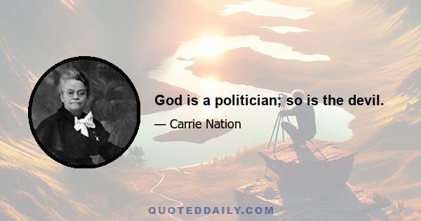 God is a politician; so is the devil.