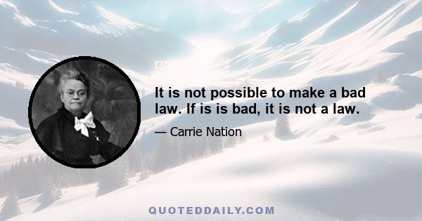 It is not possible to make a bad law. If is is bad, it is not a law.