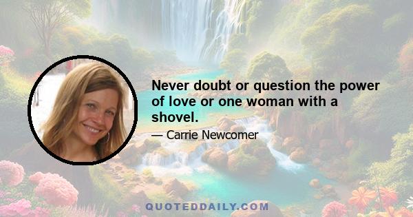 Never doubt or question the power of love or one woman with a shovel.