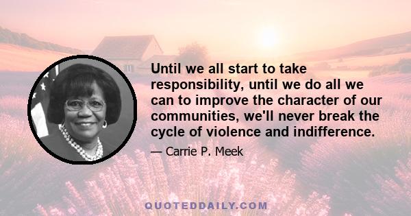 Until we all start to take responsibility, until we do all we can to improve the character of our communities, we'll never break the cycle of violence and indifference.