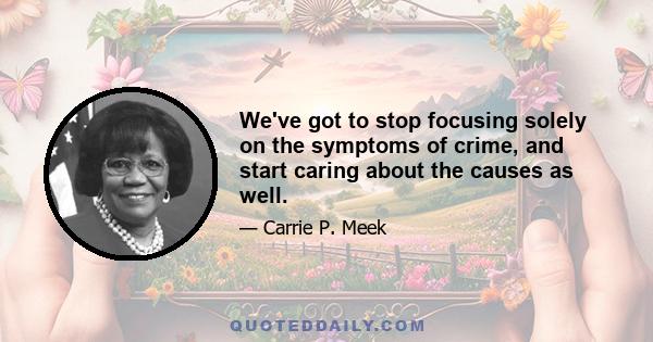 We've got to stop focusing solely on the symptoms of crime, and start caring about the causes as well.