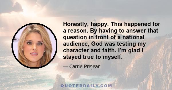 Honestly, happy. This happened for a reason. By having to answer that question in front of a national audience, God was testing my character and faith. I'm glad I stayed true to myself.