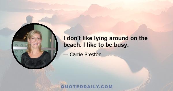 I don't like lying around on the beach. I like to be busy.