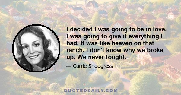 I decided I was going to be in love. I was going to give it everything I had. It was like heaven on that ranch. I don't know why we broke up. We never fought.