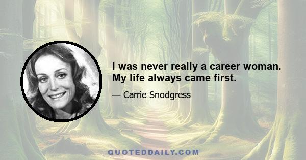 I was never really a career woman. My life always came first.