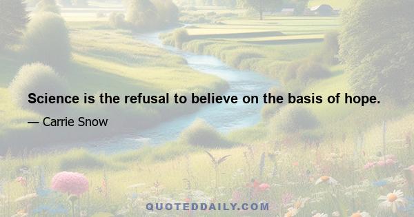 Science is the refusal to believe on the basis of hope.