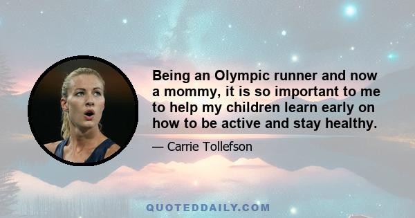 Being an Olympic runner and now a mommy, it is so important to me to help my children learn early on how to be active and stay healthy.