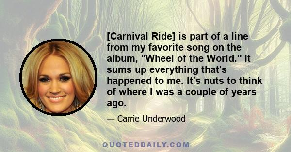 [Carnival Ride] is part of a line from my favorite song on the album, Wheel of the World. It sums up everything that's happened to me. It's nuts to think of where I was a couple of years ago.